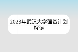 2023年武漢大學(xué)強基計劃解讀