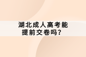 湖北成人高考能提前交卷嗎？