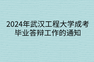 2024年武漢工程大學(xué)成考畢業(yè)答辯工作的通知