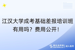 江漢大學成考基礎(chǔ)差報培訓班有用嗎？費用公開！