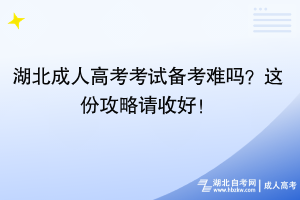 湖北成人高考考試備考難嗎？這份攻略請(qǐng)收好！