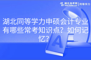 湖北同等學(xué)力申碩會(huì)計(jì)專(zhuān)業(yè)有哪些?？贾R(shí)點(diǎn)？如何記憶？