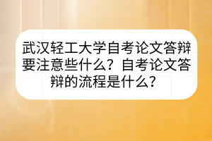 武漢輕工大學(xué)自考論文答辯要注意些什么？自考論文答辯的流程是什么？