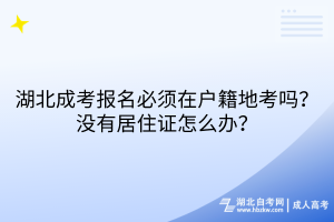 湖北成人高考報(bào)名必須在戶(hù)籍地考嗎？沒(méi)有居住證怎么辦？