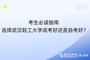 考生必讀指南！選擇武漢輕工大學成考好還是自考好？