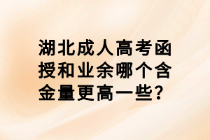 湖北成人高考函授和業(yè)余哪個含金量更高一些？