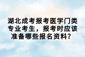 湖北成考報(bào)考醫(yī)學(xué)門類專業(yè)考生，報(bào)考時(shí)應(yīng)該準(zhǔn)備哪些報(bào)名資料？