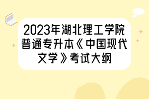 2023年湖北理工學(xué)院普通專升本《中國(guó)現(xiàn)代文學(xué)》考試大綱