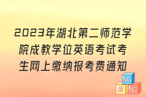 2023年湖北第二師范學(xué)院成教學(xué)位英語(yǔ)考試考生網(wǎng)上繳納報(bào)考費(fèi)通知