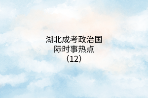 湖北成考政治國際時事熱點(diǎn)（12）