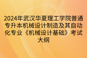 2024年武漢華夏理工學院普通專升本機械設(shè)計制造及其自動化專業(yè)《機械設(shè)計基礎(chǔ)》考試大綱