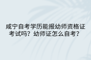 咸寧自考學(xué)歷能報(bào)幼師資格證考試嗎？幼師證怎么自考？