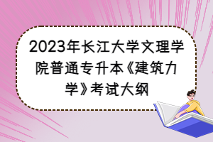 2023年長(zhǎng)江大學(xué)文理學(xué)院普通專升本《建筑力學(xué)》考試大綱