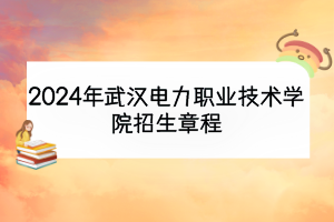 2024年武漢電力職業(yè)技術(shù)學(xué)院招生章程