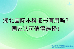 湖北國際本科證書有用嗎？國家認(rèn)可值得選擇！