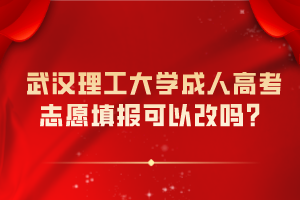 武漢理工大學(xué)成人高考志愿填報可以改嗎？