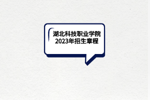 湖北科技職業(yè)學院2023年招生章程