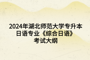 2024年湖北師范大學(xué)專(zhuān)升本日語(yǔ)專(zhuān)業(yè)《綜合日語(yǔ)》考試大綱