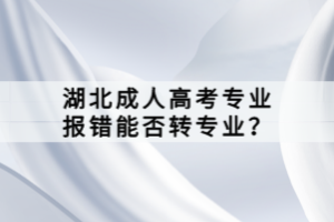 湖北成人高考專業(yè)報錯能否轉專業(yè)？