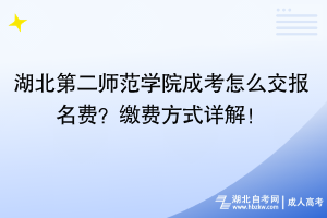 湖北第二師范學(xué)院成考怎么交報(bào)名費(fèi)？繳費(fèi)方式詳解！