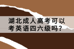 湖北成人高考可以考英語四六級嗎？