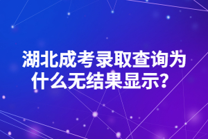 湖北成考錄取查詢?yōu)槭裁礋o結(jié)果顯示？