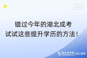 錯過今年的湖北成考？試試這些提升學歷的方法！