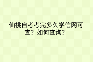 仙桃自考考完多久學信網可查？如何查詢？