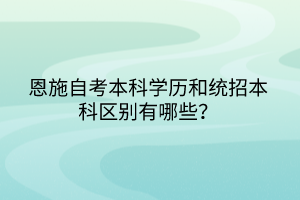 恩施自考本科學(xué)歷和統(tǒng)招本科區(qū)別有哪些？