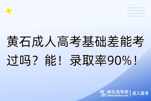 黃石成人高考基礎(chǔ)差能考過嗎？能！錄取率90%！