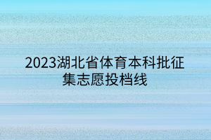 2023湖北省體育本科批征集志愿投檔線