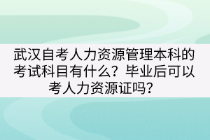 武漢自考人力資源管理本科的考試科目有什么？畢業(yè)后可以考人力資源證嗎？