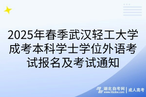 2025年春季武漢輕工大學(xué)成考本科學(xué)士學(xué)位外語考試報(bào)名及考試通知