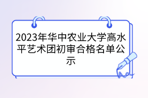 2023年華中農(nóng)業(yè)大學(xué)高水平藝術(shù)團(tuán)初審合格名單公示