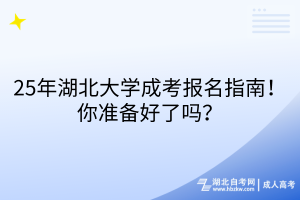 25年湖北大學(xué)成考報名指南！你準(zhǔn)備好了嗎？