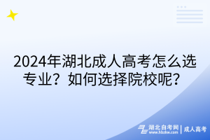 2024年湖北成人高考怎么選專業(yè)？如何選擇院校呢？