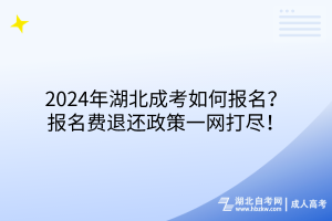 2024年湖北成考如何報名？報名費退還政策一網(wǎng)打盡！