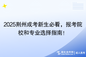 2025荊州成考新生必看，報(bào)考院校和專業(yè)選擇指南！