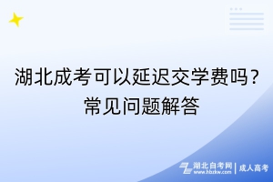 湖北成考可以延遲交學(xué)費(fèi)嗎？常見問題解答