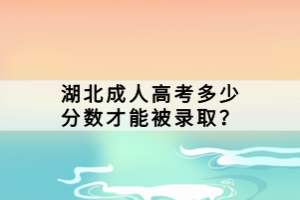 湖北成人高考多少分?jǐn)?shù)才能被錄??？