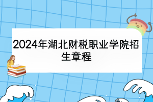 2024年湖北財(cái)稅職業(yè)學(xué)院招生章程