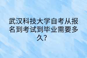 武漢科技大學(xué)自考從報(bào)名到考試到畢業(yè)需要多久？