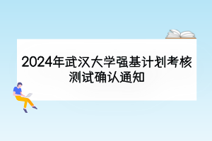 2024年武漢大學(xué)強(qiáng)基計(jì)劃考核測(cè)試確認(rèn)通知