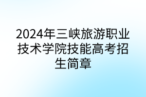 2024年三峽旅游職業(yè)技術(shù)學(xué)院技能高考招生簡章