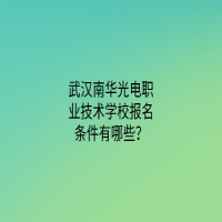 武漢南華光電職業(yè)技術(shù)學(xué)校報(bào)名條件有哪些？