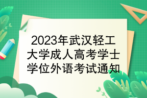 2023年武漢輕工大學(xué)成人高考學(xué)位外語考試通知