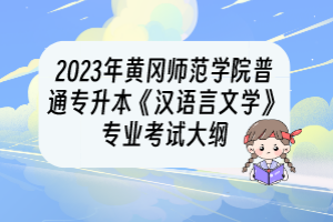 2023年黃岡師范學(xué)院普通專升本《漢語(yǔ)言文學(xué)》專業(yè)考試大綱