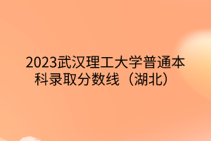 2023武漢理工大學普通本科錄取分數(shù)線（湖北）