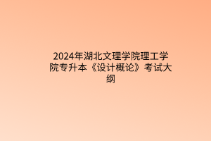 2024年湖北文理學(xué)院理工學(xué)院專升本《設(shè)計概論》考試大綱