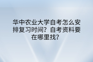 華中農(nóng)業(yè)大學自考怎么安排復(fù)習時間？自考資料要在哪里找？